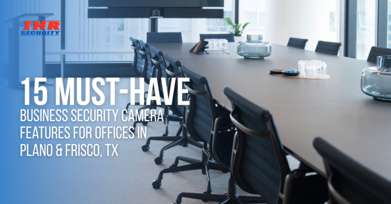 15 Must-Have Business Security Camera Features for Offices in Plano & Frisco, TX